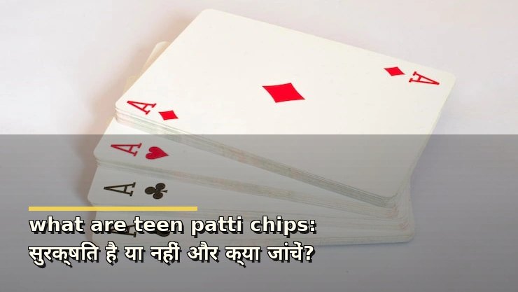what are teen patti chips: सुरक्षित है या नहीं और क्या जांचें?