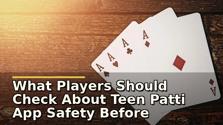 What Players Should Check About Teen Patti App Safety Before Downloading