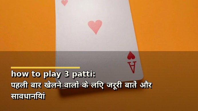 how to play 3 patti: पहली बार खेलने वालों के लिए जरूरी बातें और सावधानियां