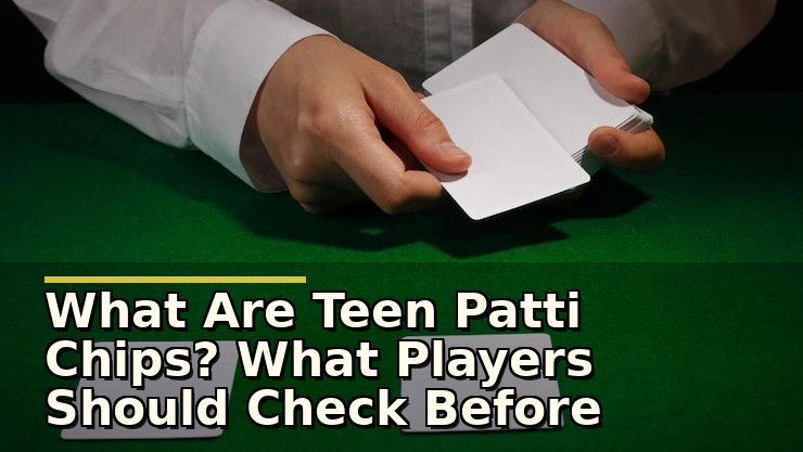 What Are Teen Patti Chips? What Players Should Check Before Using Them