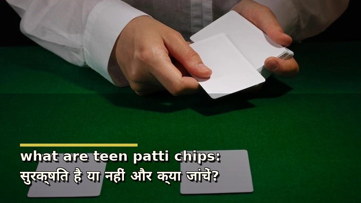 what are teen patti chips: सुरक्षित है या नहीं और क्या जांचें?