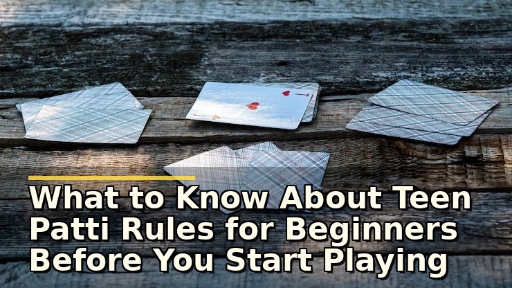 What to Know About Teen Patti Rules for Beginners Before You Start Playing