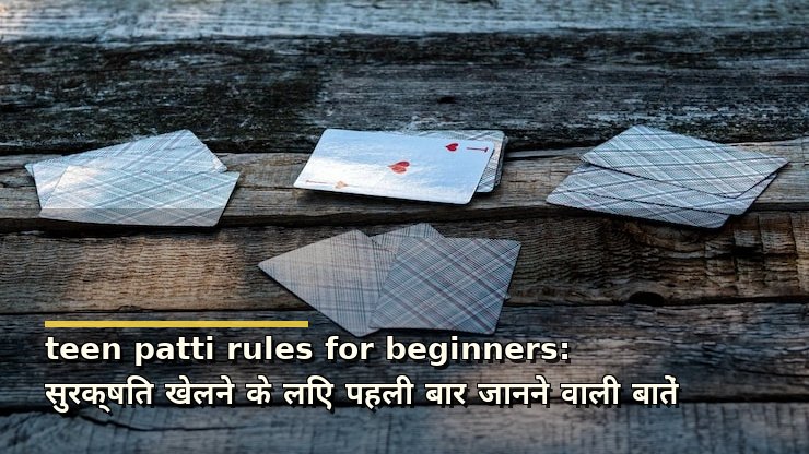 teen patti rules for beginners: सुरक्षित खेलने के लिए पहली बार जानने वाली बातें