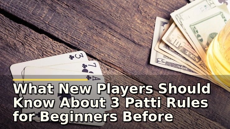 What New Players Should Know About 3 Patti Rules for Beginners Before Playing