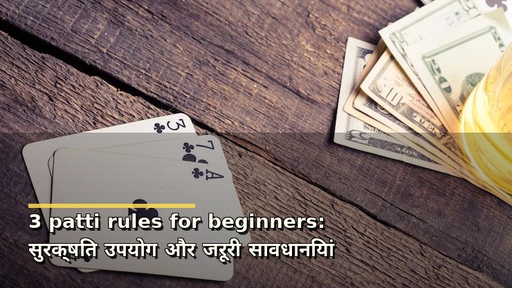 3 patti rules for beginners: सुरक्षित उपयोग और जरूरी सावधानियां