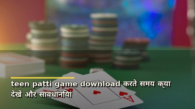 teen patti game download करते समय क्या देखें और सावधानियां