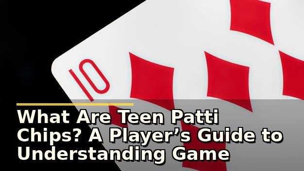 What Are Teen Patti Chips? A Player’s Guide to Understanding Game Tokens and Their Role