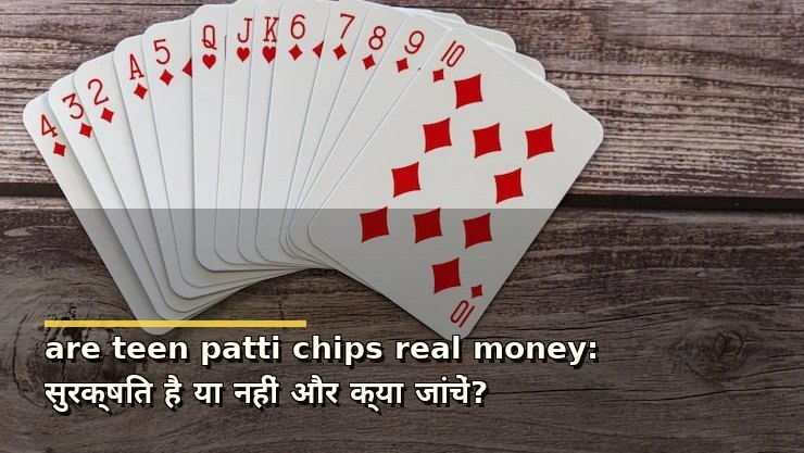 are teen patti chips real money: सुरक्षित है या नहीं और क्या जांचें?