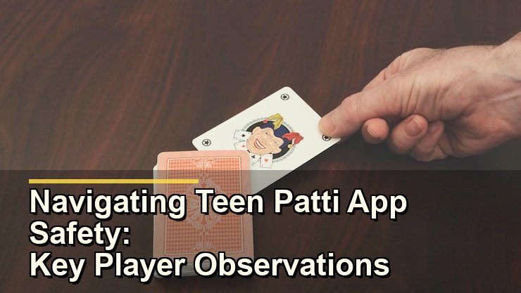 Navigating Teen Patti App Safety: Key Player Observations Before Downloading