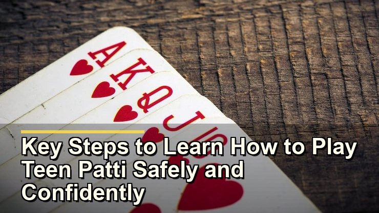 Key Steps to Learn How to Play Teen Patti Safely and Confidently