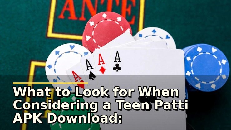 What to Look for When Considering a Teen Patti APK Download: Safety and Experience Tips