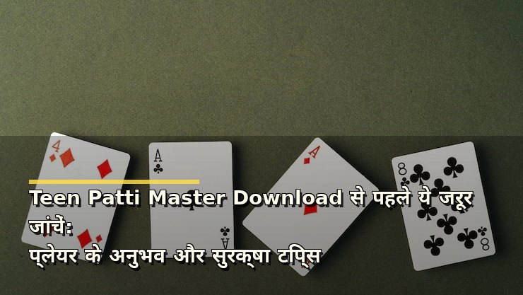 Teen Patti Master Download से पहले ये जरूर जांचें: प्लेयर के अनुभव और सुरक्षा टिप्स