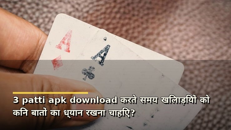 3 patti apk download करते समय खिलाड़ियों को किन बातों का ध्यान रखना चाहिए?