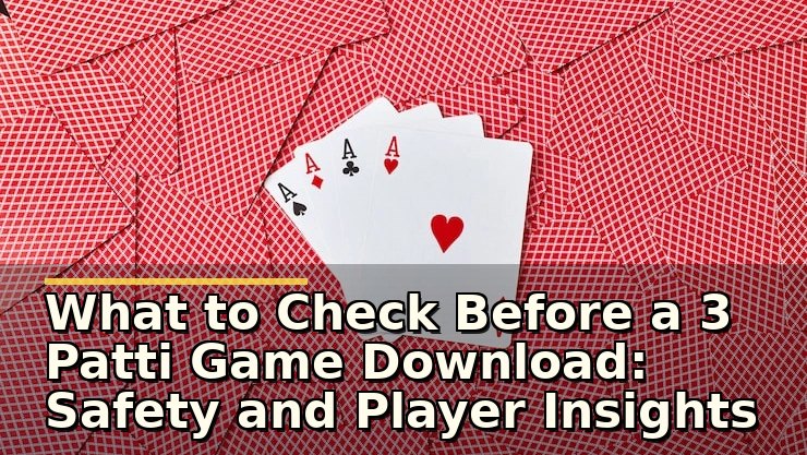 What to Check Before a 3 Patti Game Download: Safety and Player Insights