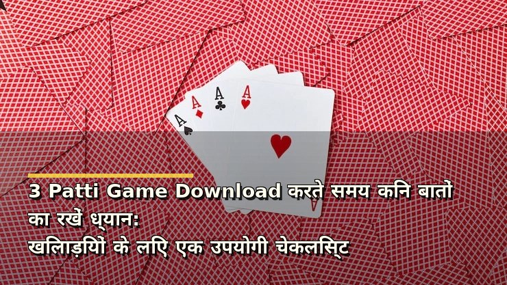 3 Patti Game Download करते समय किन बातों का रखें ध्यान: खिलाड़ियों के लिए एक उपयोगी चेकलिस्ट