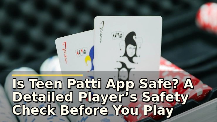 Is Teen Patti App Safe? A Detailed Player’s Safety Check Before You Play
