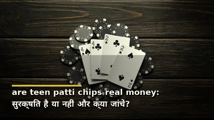 are teen patti chips real money: सुरक्षित है या नहीं और क्या जांचें?