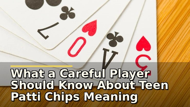What a Careful Player Should Know About Teen Patti Chips Meaning Before Starting