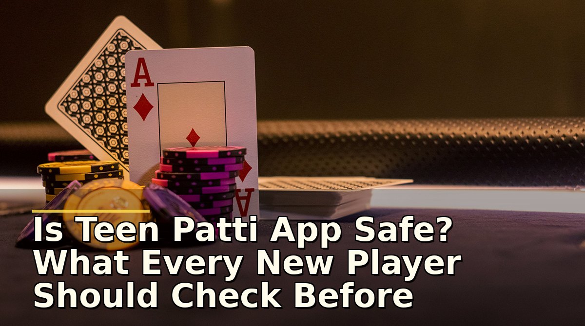 Is Teen Patti App Safe? What Every New Player Should Check Before Playing