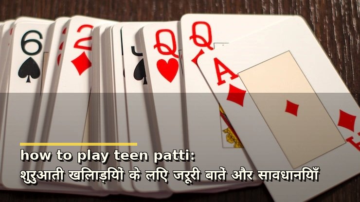 how to play teen patti: शुरुआती खिलाड़ियों के लिए जरूरी बातें और सावधानियाँ