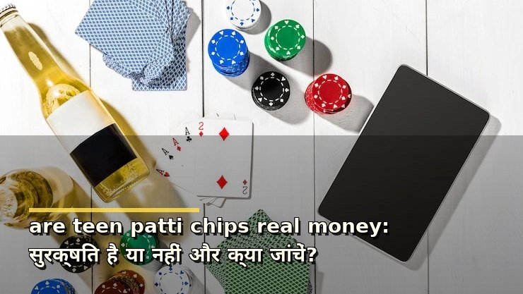 are teen patti chips real money: सुरक्षित है या नहीं और क्या जांचें?