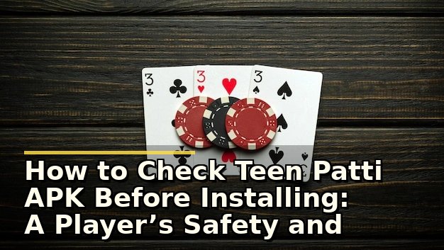 How to Check Teen Patti APK Before Installing: A Player’s Safety and Trust Checklist