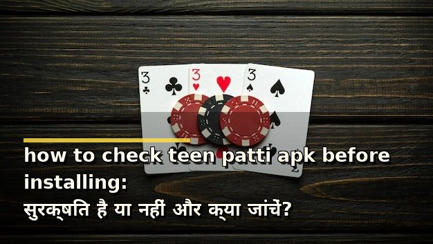how to check teen patti apk before installing: सुरक्षित है या नहीं और क्या जांचें?