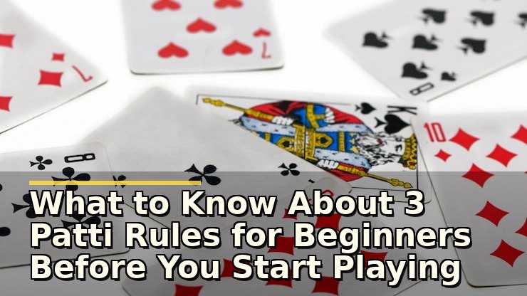 What to Know About 3 Patti Rules for Beginners Before You Start Playing