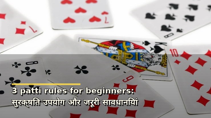 3 patti rules for beginners: सुरक्षित उपयोग और जरूरी सावधानियां