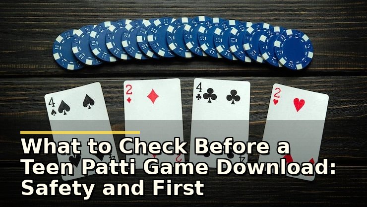 What to Check Before a Teen Patti Game Download: Safety and First Impressions for New Players