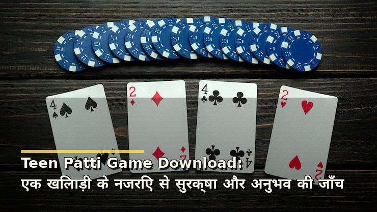 Teen Patti Game Download: एक खिलाड़ी के नजरिए से सुरक्षा और अनुभव की जाँच