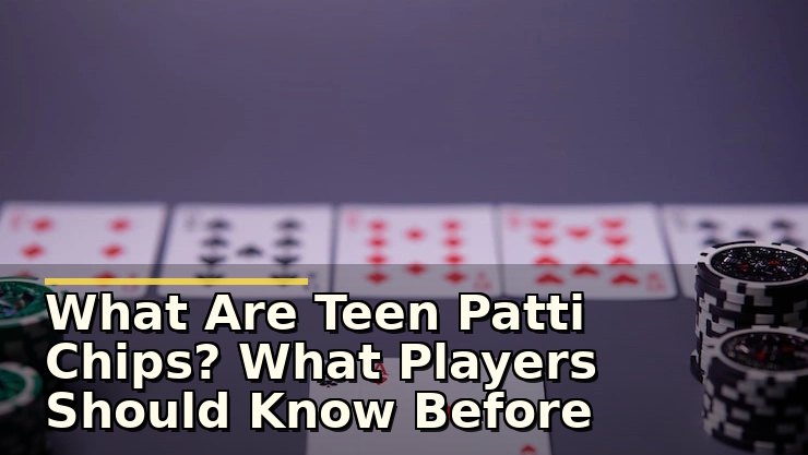 What Are Teen Patti Chips? What Players Should Know Before Betting
