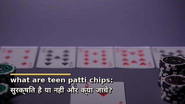 what are teen patti chips: सुरक्षित है या नहीं और क्या जांचें?