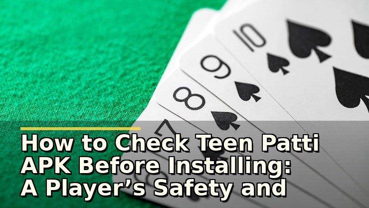 How to Check Teen Patti APK Before Installing: A Player’s Safety and Quality Checklist