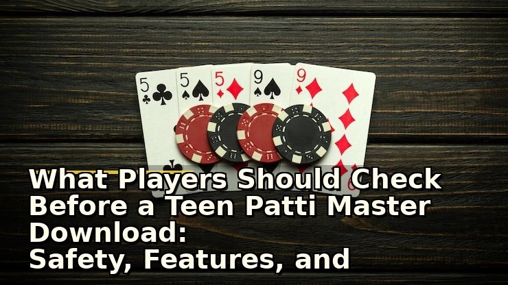 What Players Should Check Before a Teen Patti Master Download: Safety, Features, and Updates