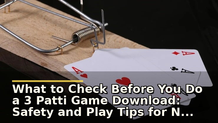 What to Check Before You Do a 3 Patti Game Download: Safety and Play Tips for New Users