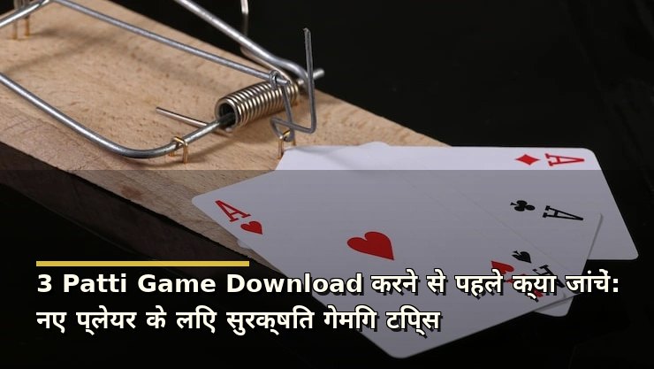 3 Patti Game Download करने से पहले क्या जांचें: नए प्लेयर के लिए सुरक्षित गेमिंग टिप्स