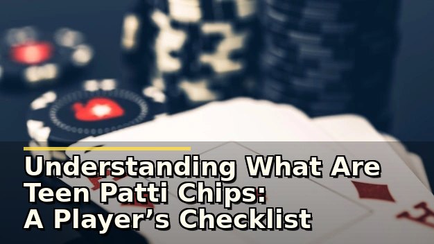 Understanding What Are Teen Patti Chips: A Player’s Checklist Before You Play