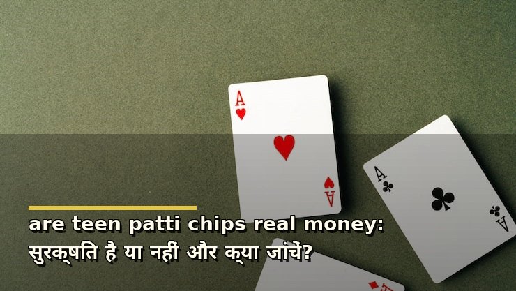 are teen patti chips real money: सुरक्षित है या नहीं और क्या जांचें?