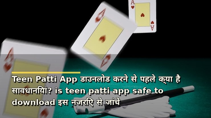 Teen Patti App डाउनलोड करने से पहले क्या है सावधानियां? is teen patti app safe to download इस नजरिए से जांचें
