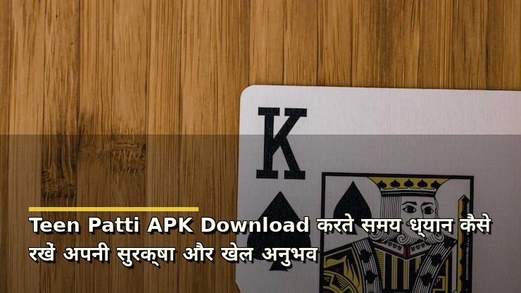 Teen Patti APK Download करते समय ध्यान कैसे रखें अपनी सुरक्षा और खेल अनुभव