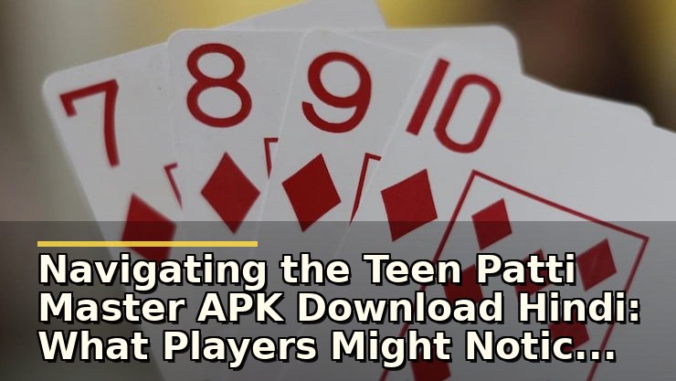 Navigating the Teen Patti Master APK Download Hindi: What Players Might Notice First