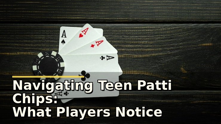 Navigating Teen Patti Chips: What Players Notice Before Playing and Buying