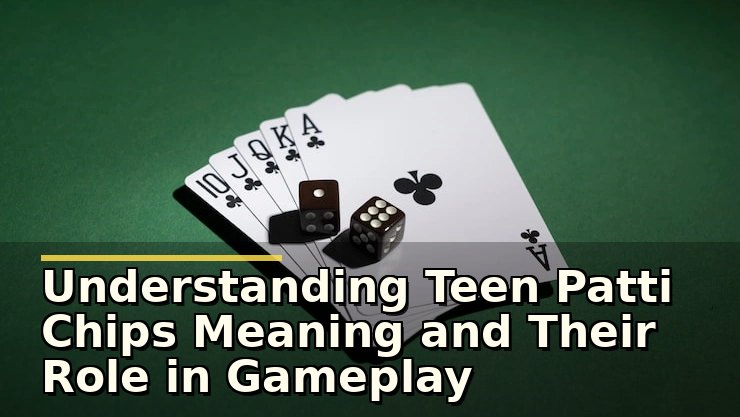 Understanding Teen Patti Chips Meaning and Their Role in Gameplay
