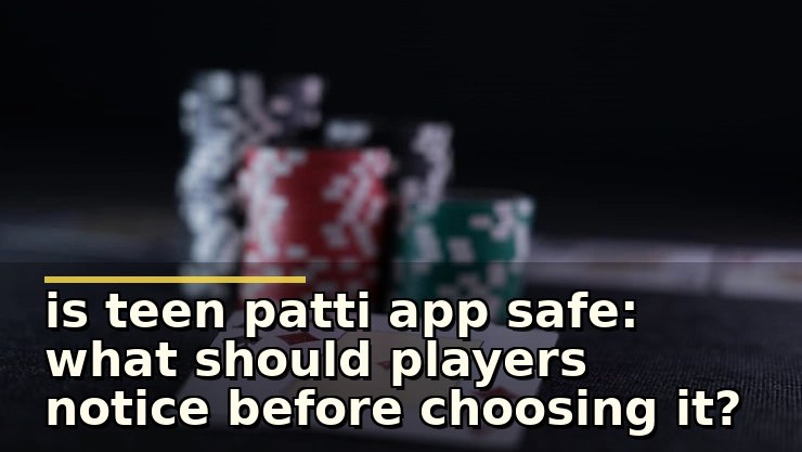 is teen patti app safe: what should players notice before choosing it?