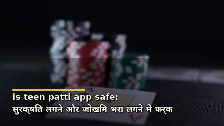 is teen patti app safe: सुरक्षित लगने और जोखिम भरा लगने में फर्क