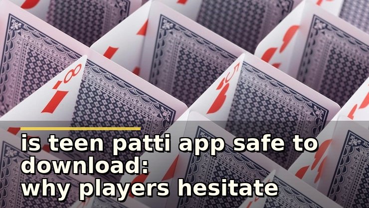 is teen patti app safe to download: why players hesitate before installing