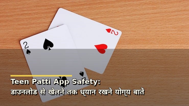 Teen Patti App Safety: डाउनलोड से खेलने तक ध्यान रखने योग्य बातें