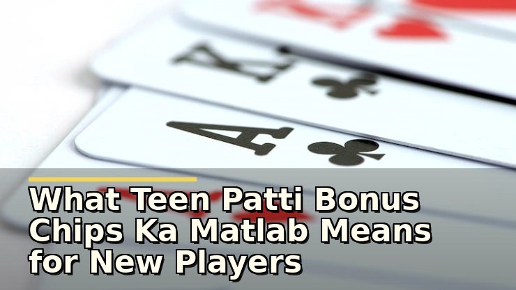 What Teen Patti Bonus Chips Ka Matlab Means for New Players Navigating Bonus Offers