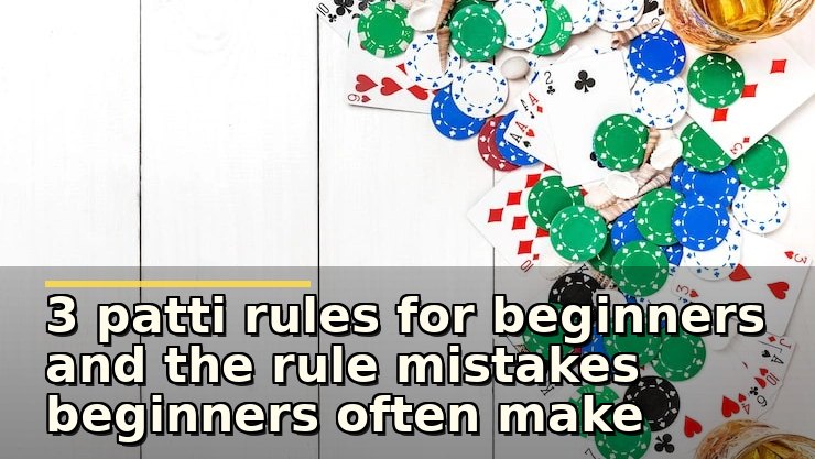 3 patti rules for beginners and the rule mistakes beginners often make